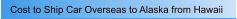 Cost to Ship Car Overseas to Alaska from Hawaii